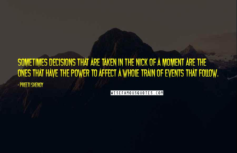 Preeti Shenoy Quotes: Sometimes decisions that are taken in the nick of a moment are the ones that have the power to affect a whole train of events that follow.