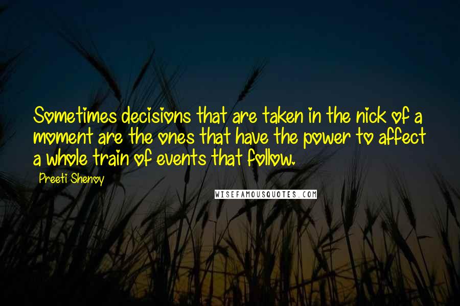 Preeti Shenoy Quotes: Sometimes decisions that are taken in the nick of a moment are the ones that have the power to affect a whole train of events that follow.