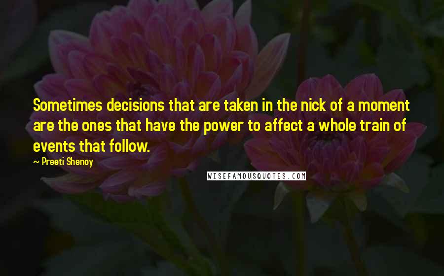 Preeti Shenoy Quotes: Sometimes decisions that are taken in the nick of a moment are the ones that have the power to affect a whole train of events that follow.