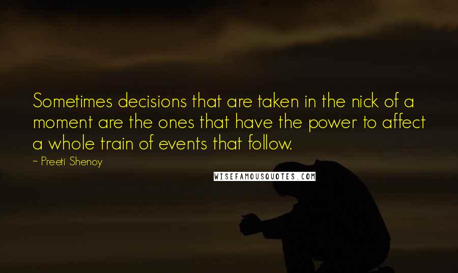 Preeti Shenoy Quotes: Sometimes decisions that are taken in the nick of a moment are the ones that have the power to affect a whole train of events that follow.