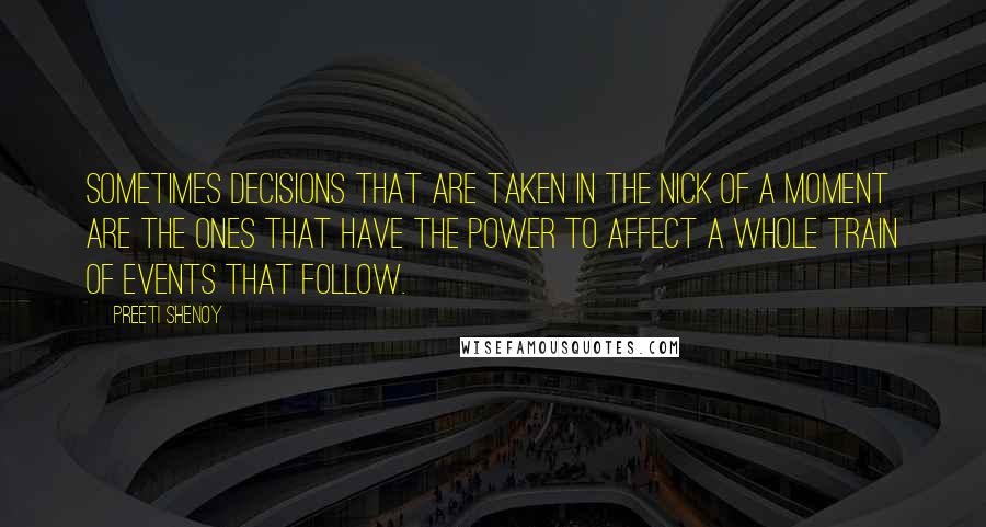 Preeti Shenoy Quotes: Sometimes decisions that are taken in the nick of a moment are the ones that have the power to affect a whole train of events that follow.