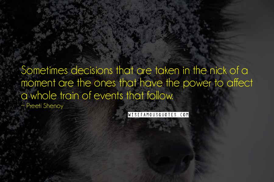 Preeti Shenoy Quotes: Sometimes decisions that are taken in the nick of a moment are the ones that have the power to affect a whole train of events that follow.