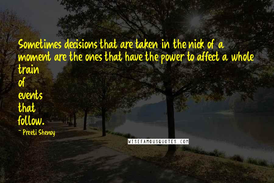 Preeti Shenoy Quotes: Sometimes decisions that are taken in the nick of a moment are the ones that have the power to affect a whole train of events that follow.