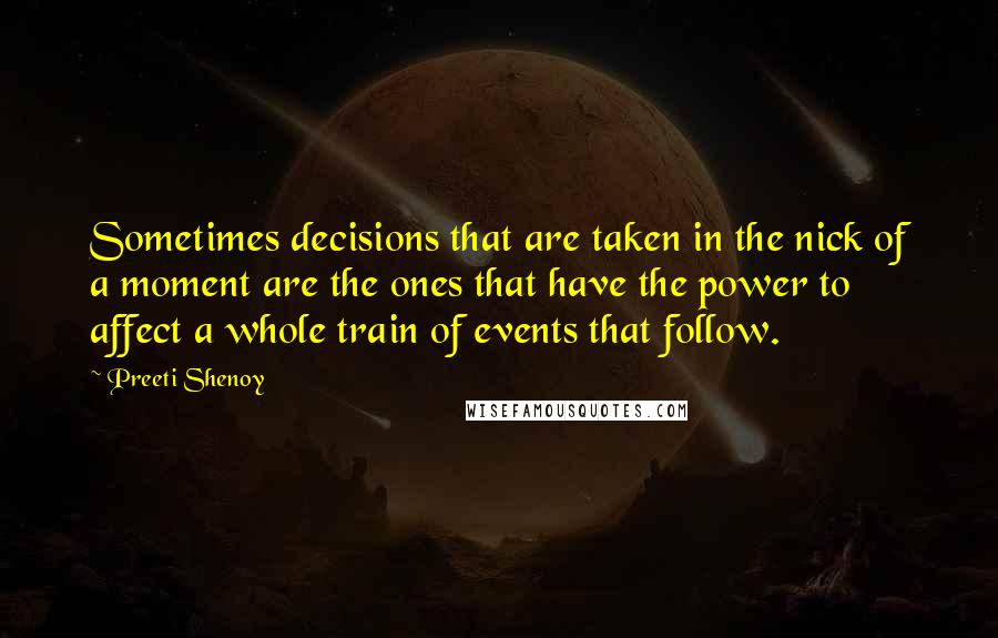 Preeti Shenoy Quotes: Sometimes decisions that are taken in the nick of a moment are the ones that have the power to affect a whole train of events that follow.