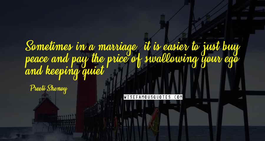 Preeti Shenoy Quotes: Sometimes in a marriage, it is easier to just buy peace and pay the price of swallowing your ego and keeping quiet.