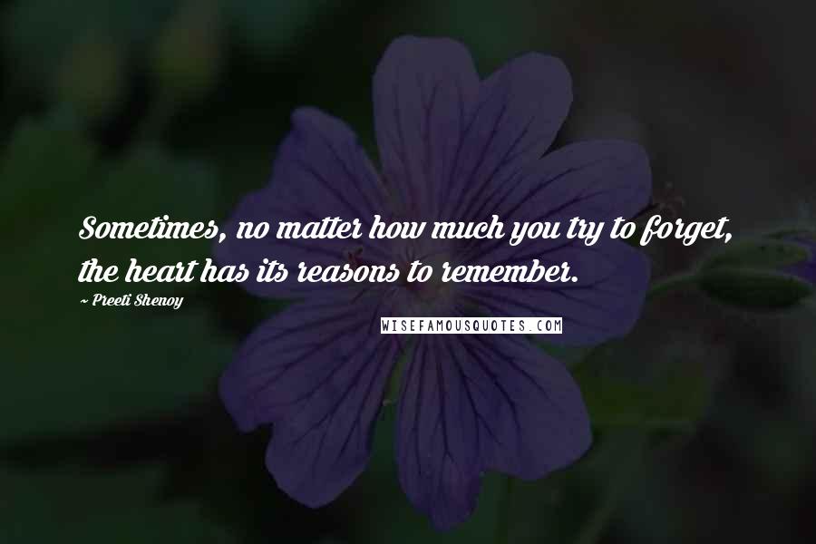 Preeti Shenoy Quotes: Sometimes, no matter how much you try to forget, the heart has its reasons to remember.