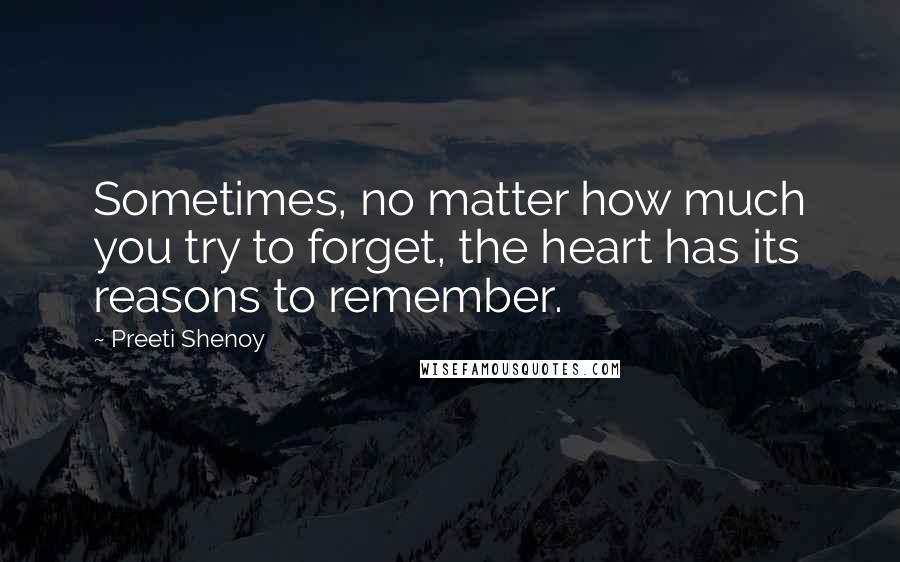 Preeti Shenoy Quotes: Sometimes, no matter how much you try to forget, the heart has its reasons to remember.