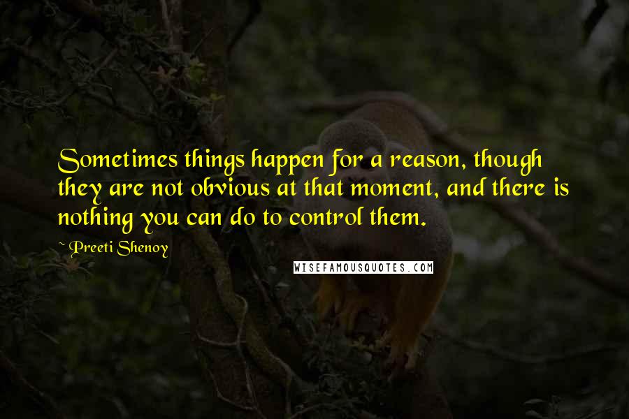 Preeti Shenoy Quotes: Sometimes things happen for a reason, though they are not obvious at that moment, and there is nothing you can do to control them.