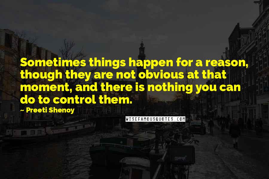 Preeti Shenoy Quotes: Sometimes things happen for a reason, though they are not obvious at that moment, and there is nothing you can do to control them.