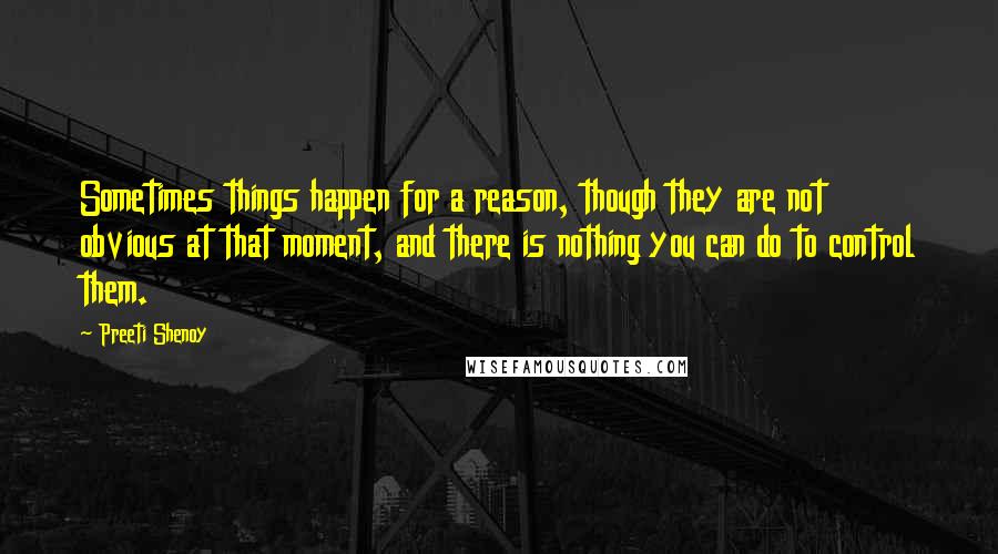 Preeti Shenoy Quotes: Sometimes things happen for a reason, though they are not obvious at that moment, and there is nothing you can do to control them.