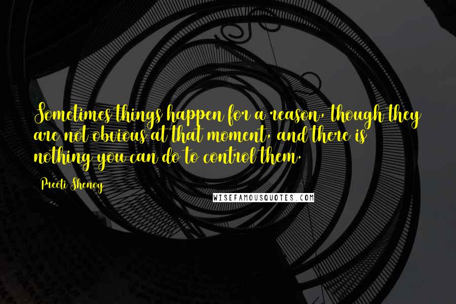 Preeti Shenoy Quotes: Sometimes things happen for a reason, though they are not obvious at that moment, and there is nothing you can do to control them.