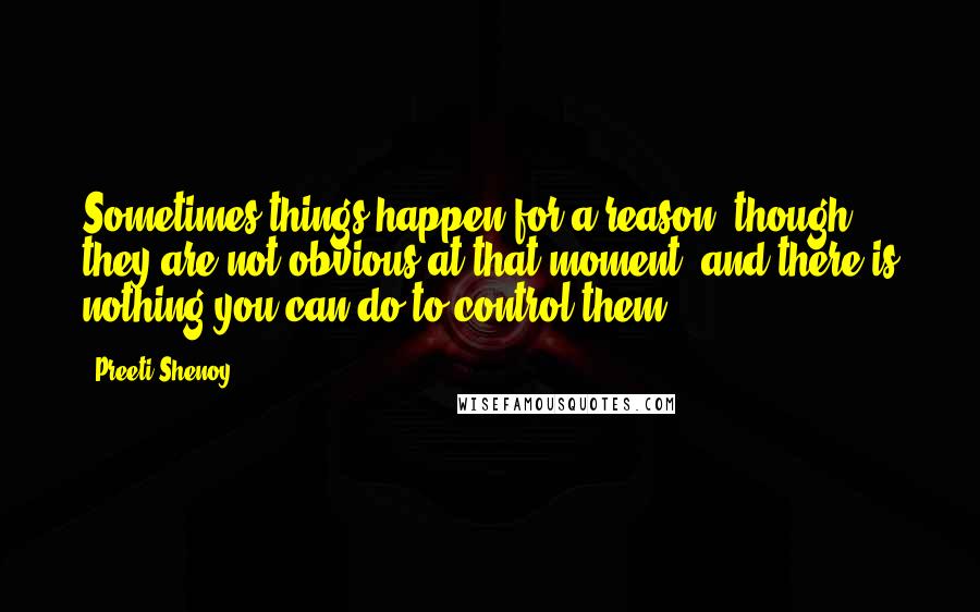 Preeti Shenoy Quotes: Sometimes things happen for a reason, though they are not obvious at that moment, and there is nothing you can do to control them.