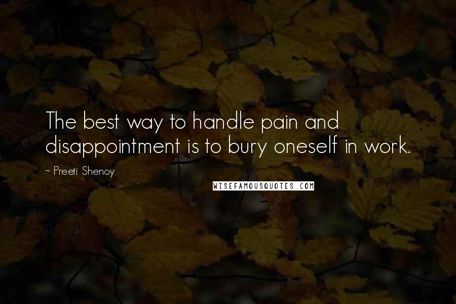 Preeti Shenoy Quotes: The best way to handle pain and disappointment is to bury oneself in work.