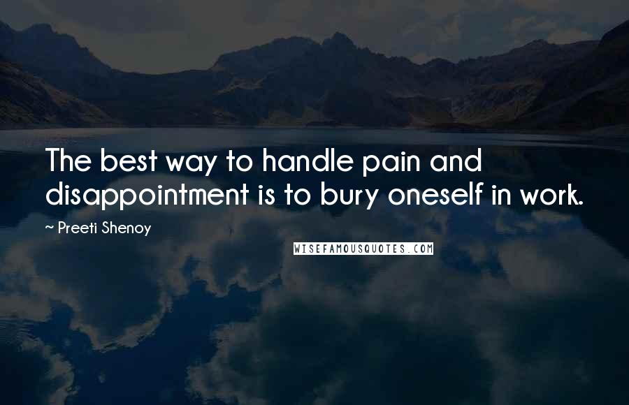 Preeti Shenoy Quotes: The best way to handle pain and disappointment is to bury oneself in work.