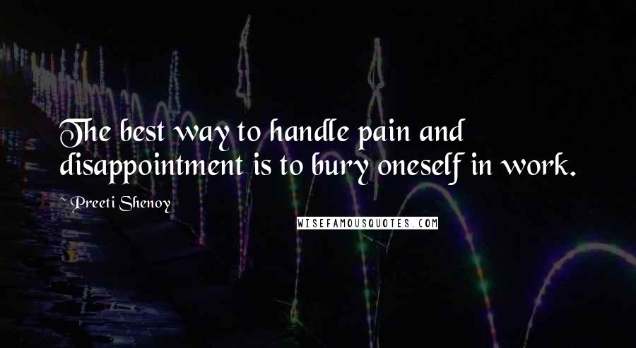 Preeti Shenoy Quotes: The best way to handle pain and disappointment is to bury oneself in work.