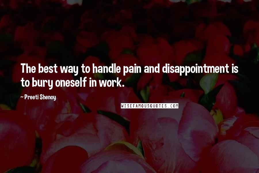 Preeti Shenoy Quotes: The best way to handle pain and disappointment is to bury oneself in work.