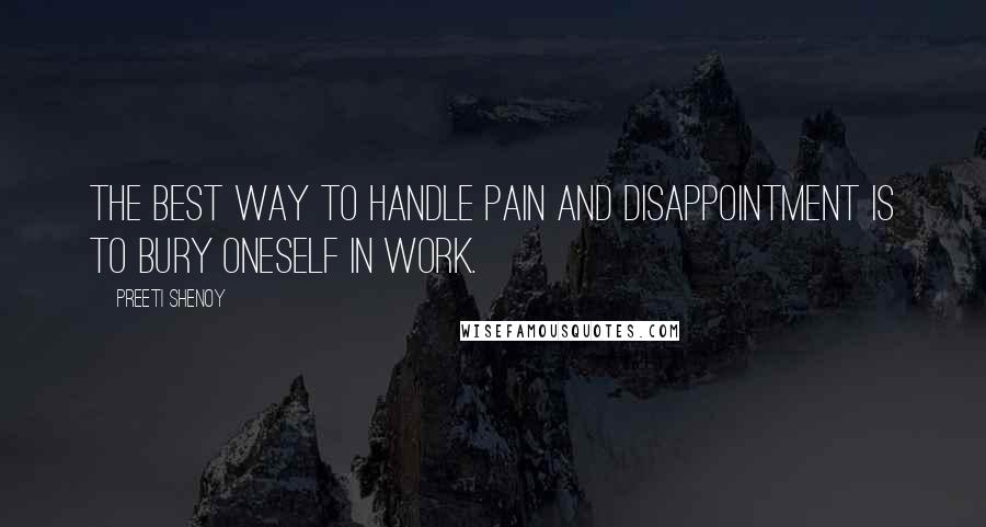 Preeti Shenoy Quotes: The best way to handle pain and disappointment is to bury oneself in work.