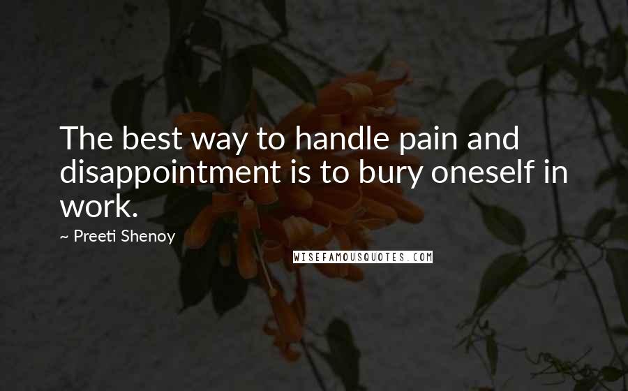 Preeti Shenoy Quotes: The best way to handle pain and disappointment is to bury oneself in work.