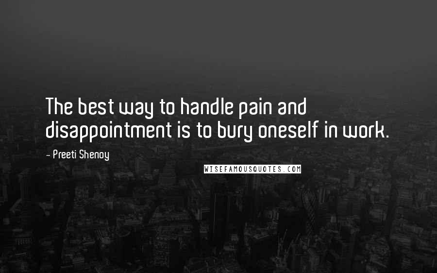 Preeti Shenoy Quotes: The best way to handle pain and disappointment is to bury oneself in work.