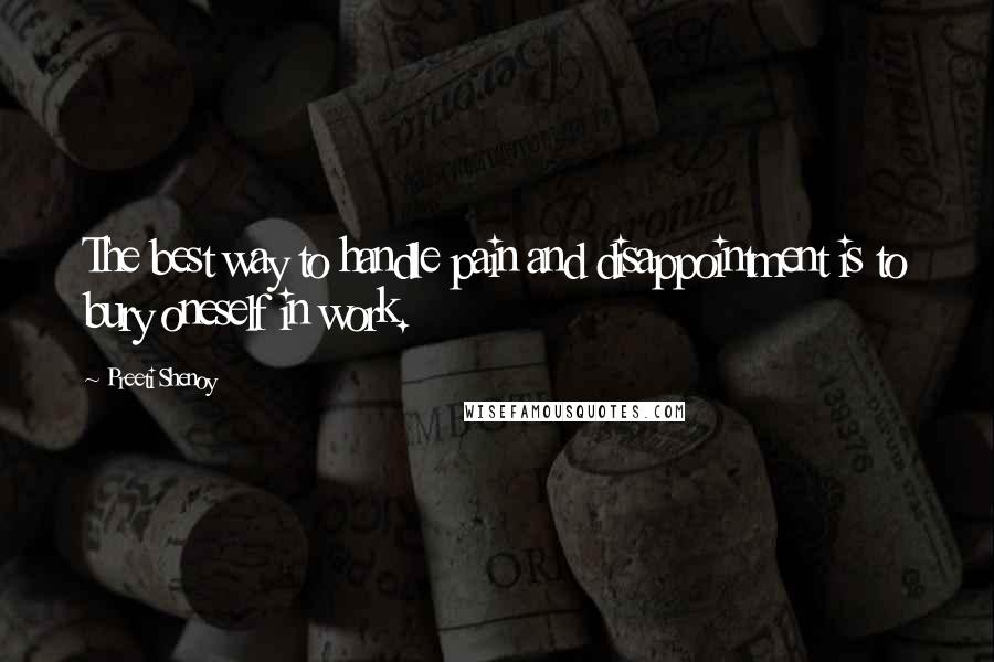 Preeti Shenoy Quotes: The best way to handle pain and disappointment is to bury oneself in work.