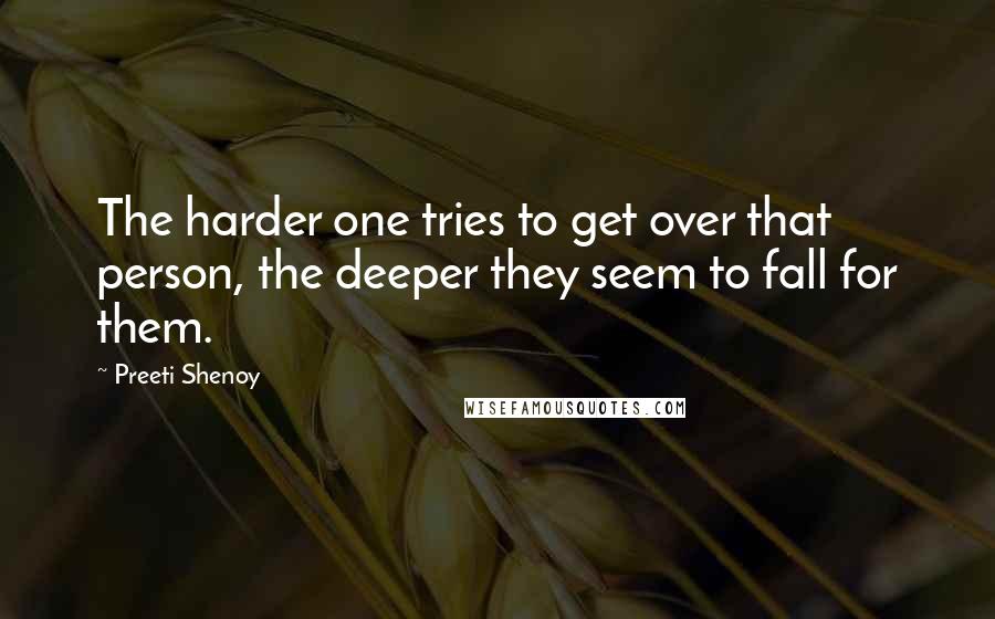 Preeti Shenoy Quotes: The harder one tries to get over that person, the deeper they seem to fall for them.