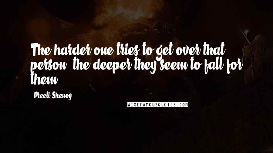 Preeti Shenoy Quotes: The harder one tries to get over that person, the deeper they seem to fall for them.