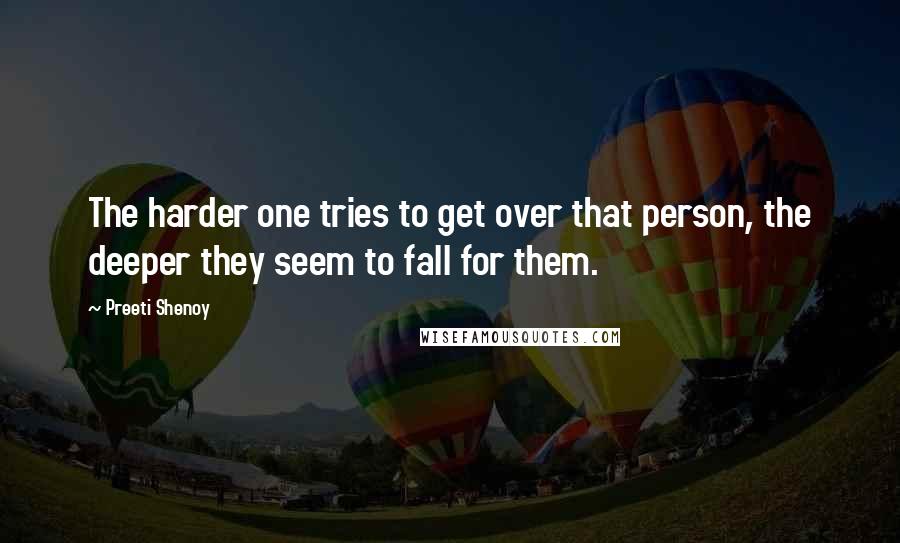 Preeti Shenoy Quotes: The harder one tries to get over that person, the deeper they seem to fall for them.