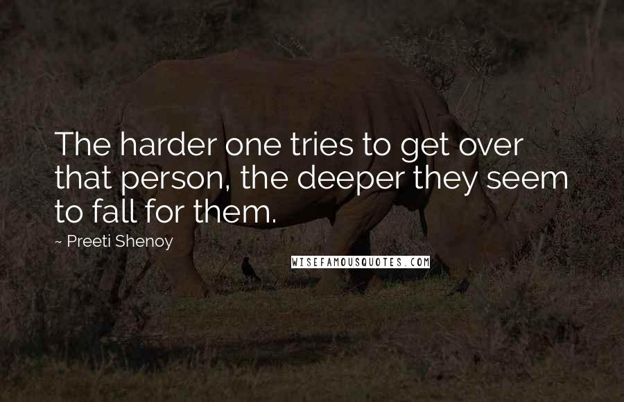 Preeti Shenoy Quotes: The harder one tries to get over that person, the deeper they seem to fall for them.