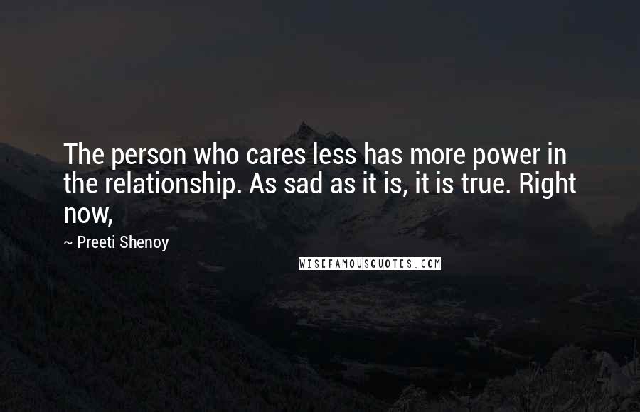 Preeti Shenoy Quotes: The person who cares less has more power in the relationship. As sad as it is, it is true. Right now,