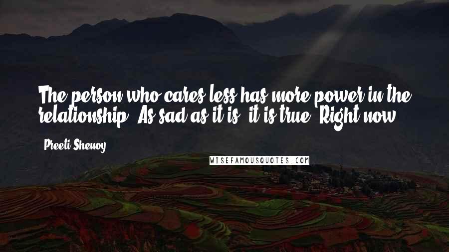 Preeti Shenoy Quotes: The person who cares less has more power in the relationship. As sad as it is, it is true. Right now,
