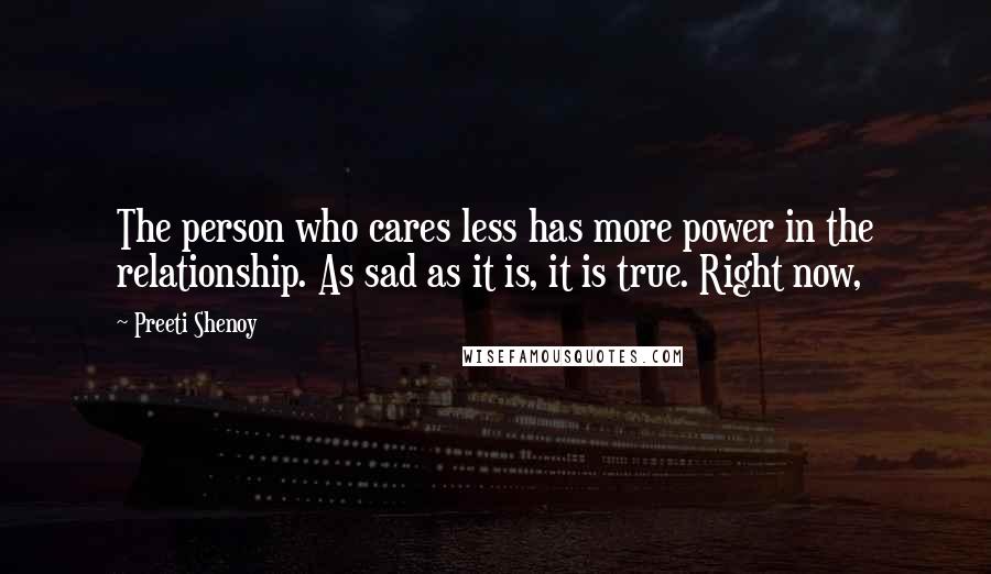 Preeti Shenoy Quotes: The person who cares less has more power in the relationship. As sad as it is, it is true. Right now,