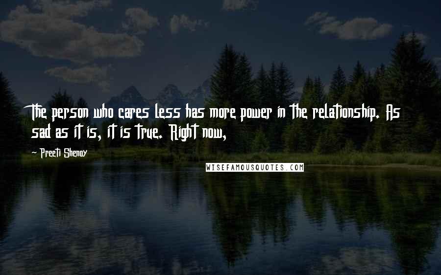 Preeti Shenoy Quotes: The person who cares less has more power in the relationship. As sad as it is, it is true. Right now,
