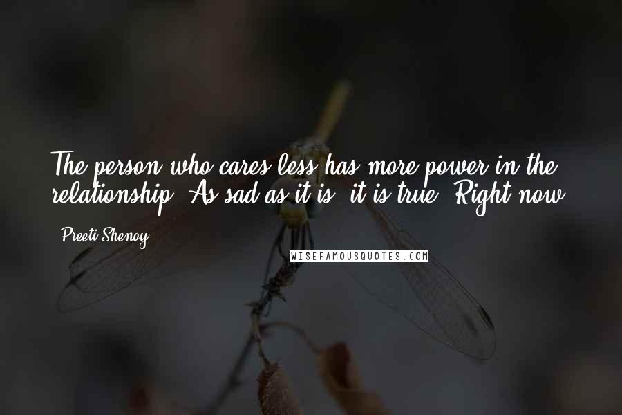 Preeti Shenoy Quotes: The person who cares less has more power in the relationship. As sad as it is, it is true. Right now,