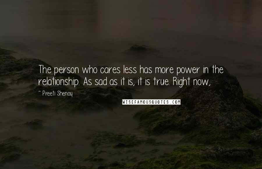Preeti Shenoy Quotes: The person who cares less has more power in the relationship. As sad as it is, it is true. Right now,