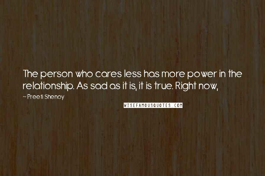 Preeti Shenoy Quotes: The person who cares less has more power in the relationship. As sad as it is, it is true. Right now,