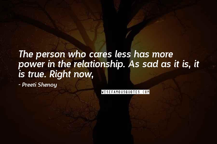 Preeti Shenoy Quotes: The person who cares less has more power in the relationship. As sad as it is, it is true. Right now,