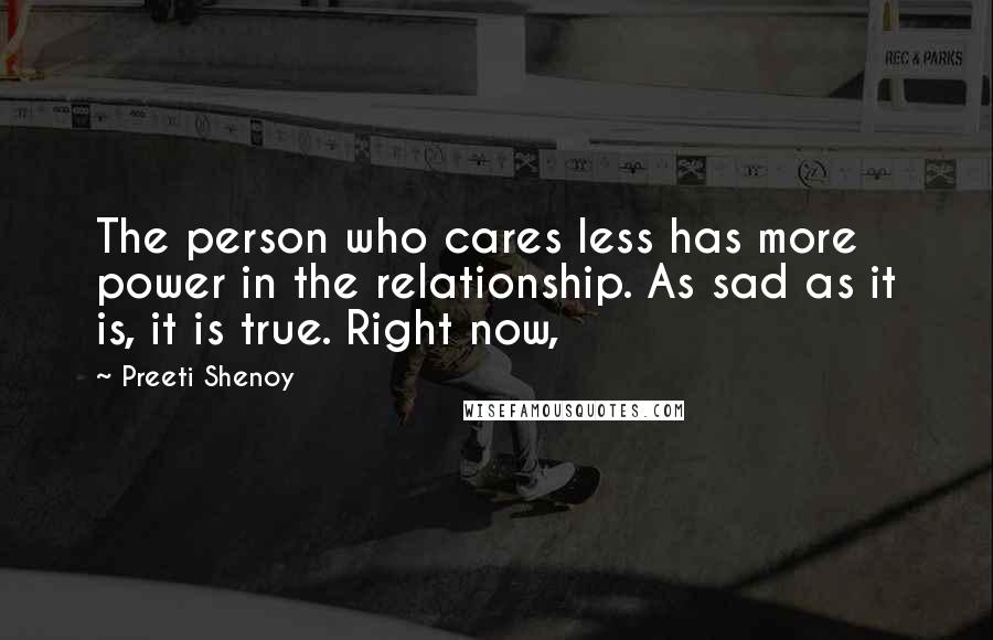 Preeti Shenoy Quotes: The person who cares less has more power in the relationship. As sad as it is, it is true. Right now,