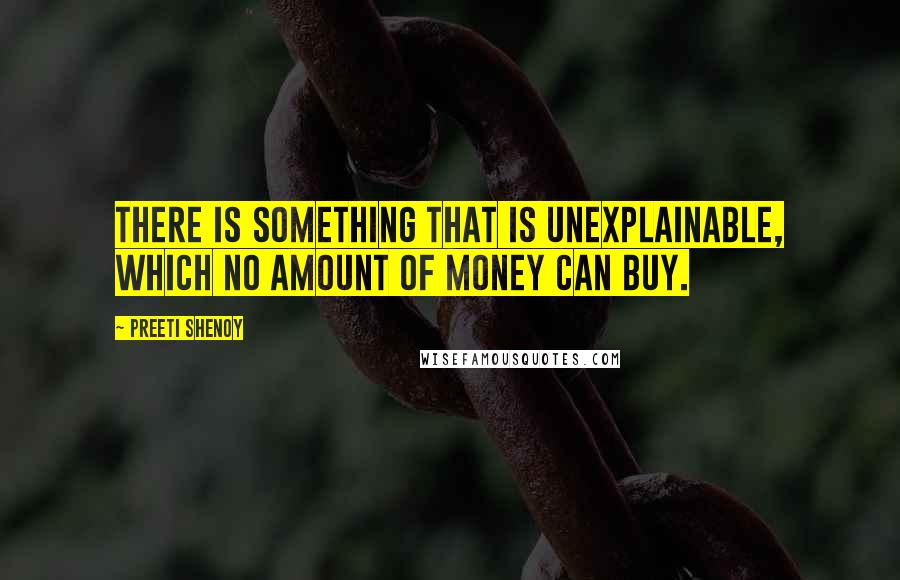 Preeti Shenoy Quotes: There is something that is unexplainable, which no amount of money can buy.