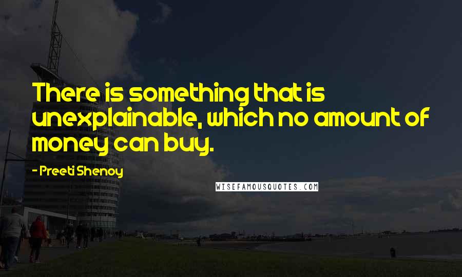 Preeti Shenoy Quotes: There is something that is unexplainable, which no amount of money can buy.