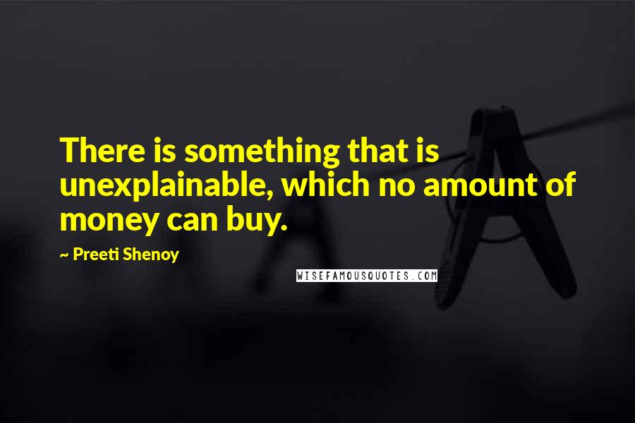 Preeti Shenoy Quotes: There is something that is unexplainable, which no amount of money can buy.