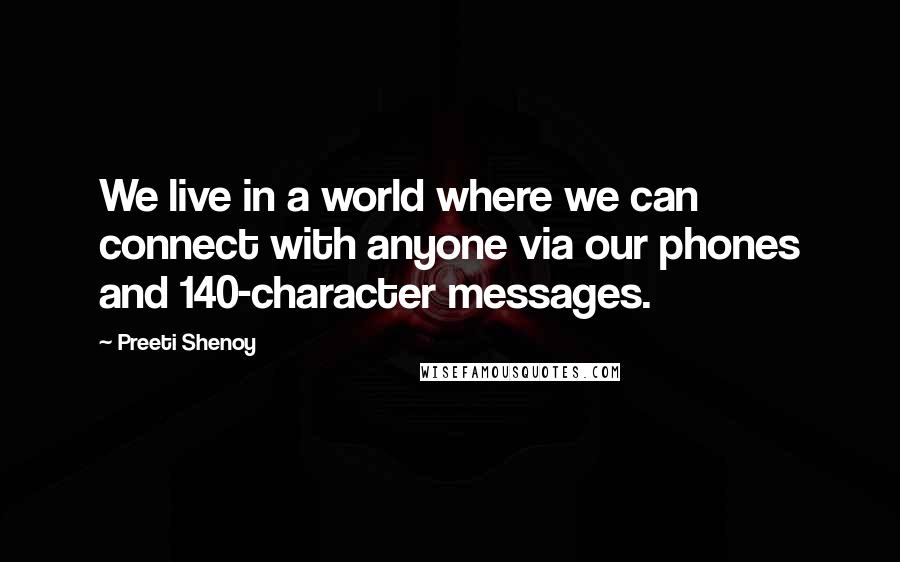 Preeti Shenoy Quotes: We live in a world where we can connect with anyone via our phones and 140-character messages.