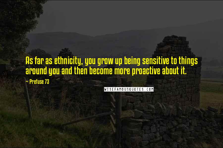 Prefuse 73 Quotes: As far as ethnicity, you grow up being sensitive to things around you and then become more proactive about it.