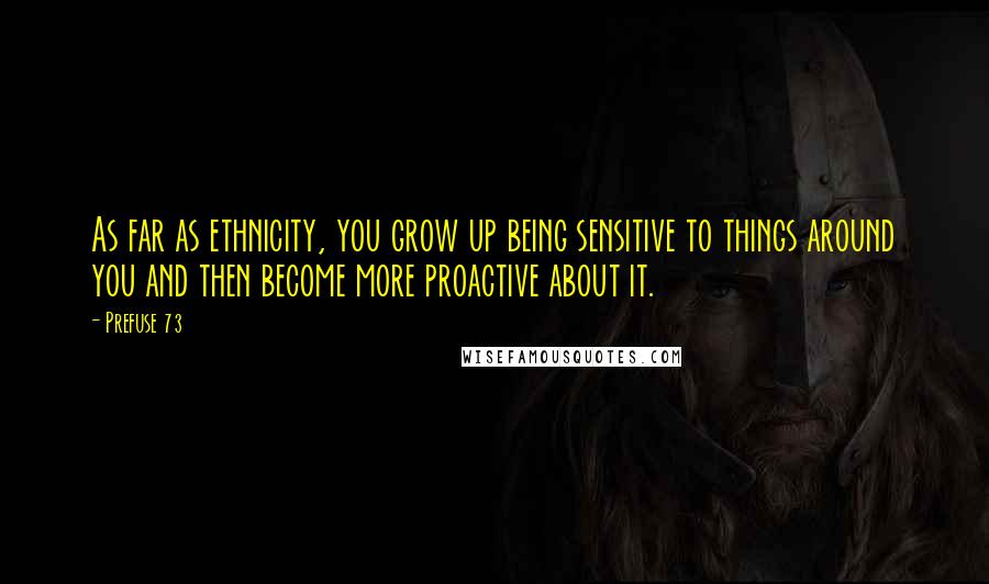 Prefuse 73 Quotes: As far as ethnicity, you grow up being sensitive to things around you and then become more proactive about it.