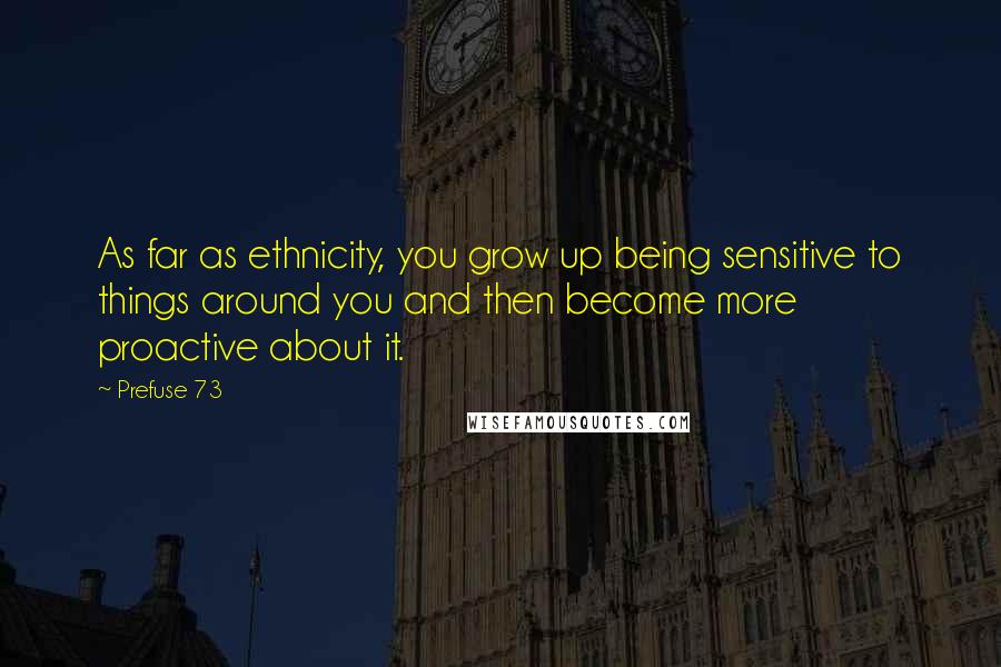 Prefuse 73 Quotes: As far as ethnicity, you grow up being sensitive to things around you and then become more proactive about it.