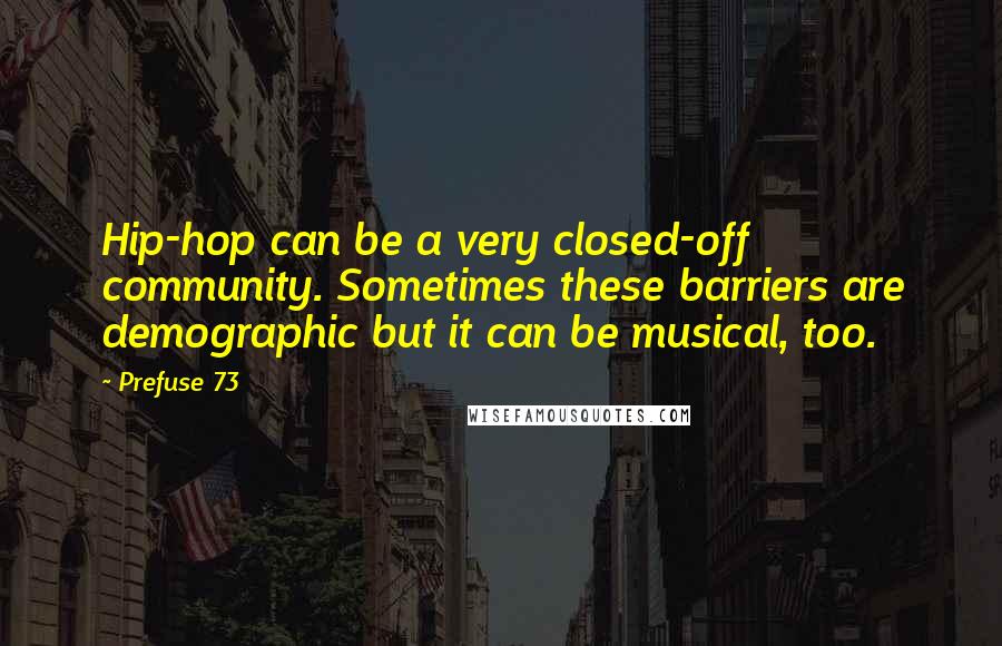 Prefuse 73 Quotes: Hip-hop can be a very closed-off community. Sometimes these barriers are demographic but it can be musical, too.