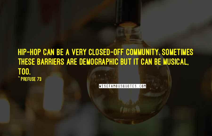 Prefuse 73 Quotes: Hip-hop can be a very closed-off community. Sometimes these barriers are demographic but it can be musical, too.