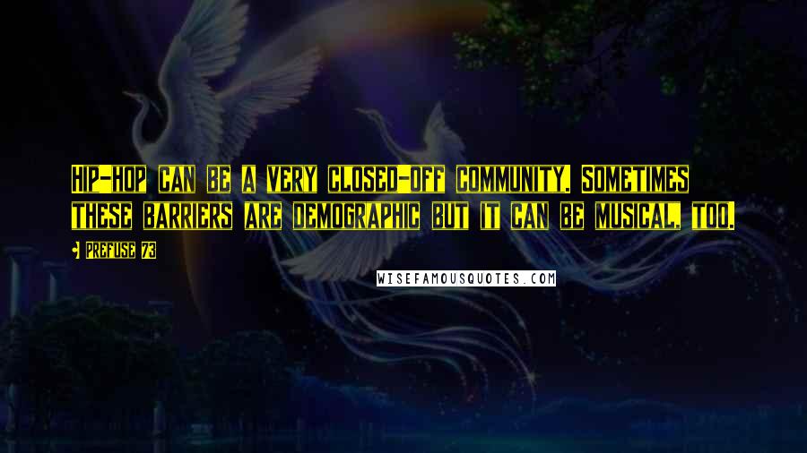 Prefuse 73 Quotes: Hip-hop can be a very closed-off community. Sometimes these barriers are demographic but it can be musical, too.