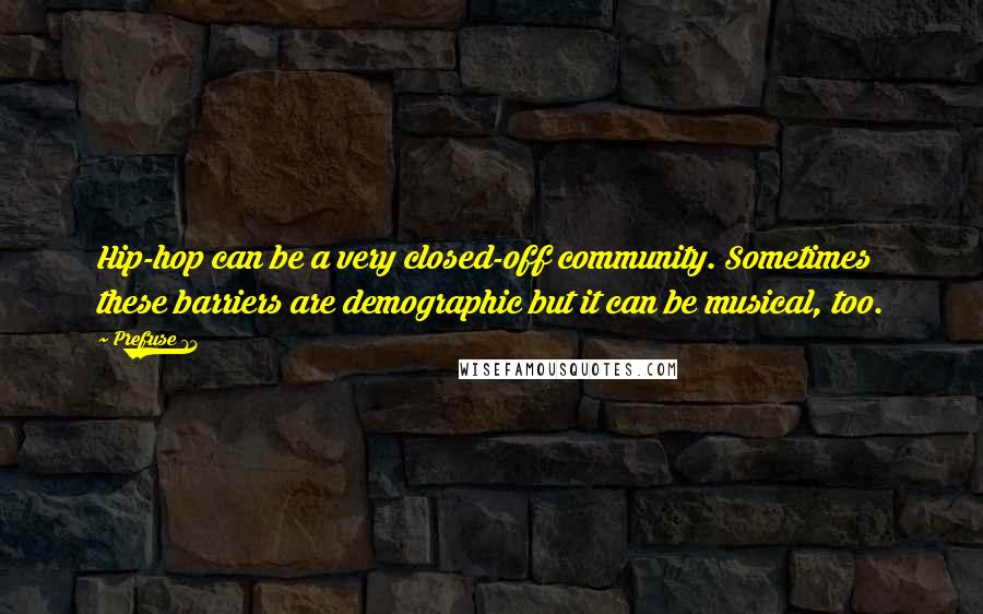 Prefuse 73 Quotes: Hip-hop can be a very closed-off community. Sometimes these barriers are demographic but it can be musical, too.