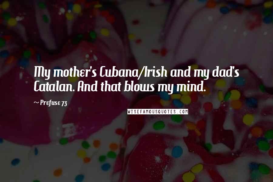 Prefuse 73 Quotes: My mother's Cubana/Irish and my dad's Catalan. And that blows my mind.