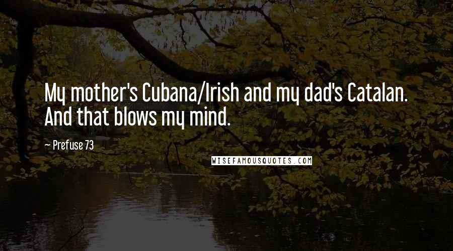 Prefuse 73 Quotes: My mother's Cubana/Irish and my dad's Catalan. And that blows my mind.